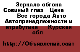 Зеркало обгона Совиный глаз › Цена ­ 2 400 - Все города Авто » Автопринадлежности и атрибутика   . Курская обл.